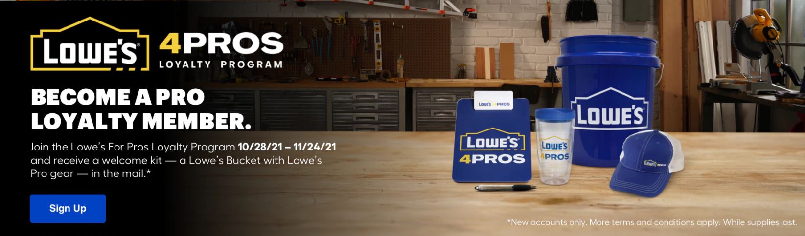 Business owners, Register for a Lowe's 4 Pros Loyalty account and receive FREE welcome kit (5 gallon bucket, hat, clipboard, pen, tumbler)