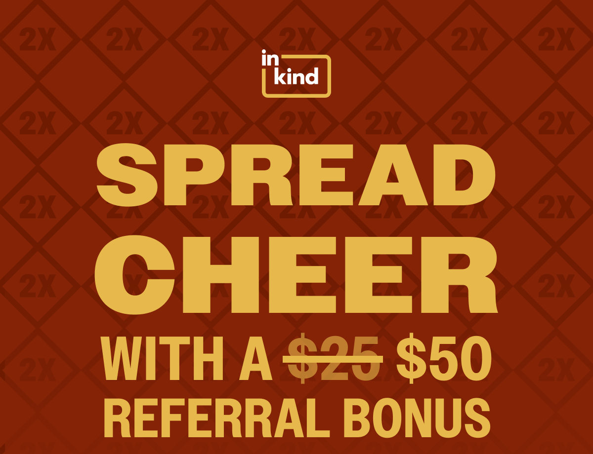 InKind Referral Doubled to $50 (Regularly $25) through January 31, 2026