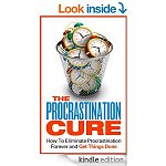The Procrastination Cure - How To Eliminate Procrastination Forever and Get Things Done (How To Overcome Procrastination, How To Cure Procrastination) [Kindle Edition]