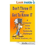 Don't Throw IT ~ Get To Know IT (A Computer Guide for the Technically Challenged) [Kindle Edition] 152 pgs, $3.42 dig list (Computers/Techn/Educ)