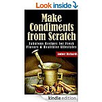 Make Condiments from Scratch: Fabulous Recipes for Fresh Flavors &amp; Healthier Lifestyles 181 pgs, &quot;Pickle It&quot; &quot;Quick 5 Ingredients&quot; &amp; more [Kindle Edns]
