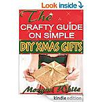 The Crafty Guide on Simple DIY Xmas Gifts, Homemade Christmas Gifts and More - Frugal Xmas Gift Ideas For The Whole Family,  Thrifty Decorating + [Kindle]