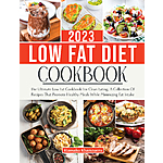 LOW FAT DIET COOKBOOK 2023: The Ultimate Low Fat Cookbook For Clean Eating, A Collection Of Recipes That Promote Heart Healthy Meals While Minimizing Fat Intake