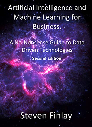 Artificial Intelligence and Machine Learning for Business: A No-Nonsense Guide to Data Driven Technologies Kindle Edition