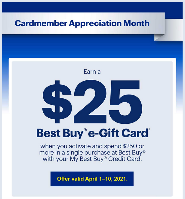 Best Buy Credit Card holders appreciation Month: Apr 1-10: Spend $250 single purchase, receive $25 eGC