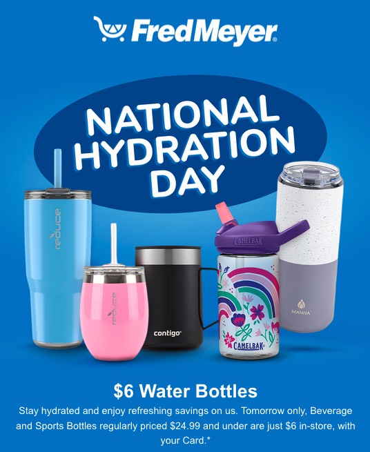 Fred Meyer B&M (not online) "National Hydration Day": All beverage/sports bottles normally $24.99 and under: $6. June 23 ONLY.